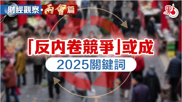財經觀察·兩會篇｜「反內卷競爭」或成2025關鍵詞